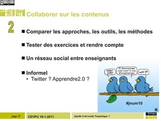 Collaborer sur les contenus Comparer les approches, les outils, les méthodes Tester des exercices et rendre compte Un réseau social entre enseignants  Informel  Twitter ? Apprendre2.0 ? 2 #jnum10   