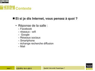 Contexte  Et si je dis Internet, vous pensez à quoi ? Réponse de la salle : Facebook réseaux - wifi Google Réseaux sociaux Smartphone échange recherche diffusion Mail 