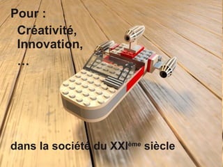 Pour :  Créativité,  Innovation, …  dans la société du XXI ème  siècle 