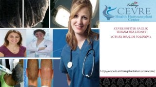 CEVRE ESTETIK SAGLIK
TURIZM HIZ.LTD.STI
(CEVRE HEALTH TOURISM)
http://www.hairtransplantationcevre.com/
 