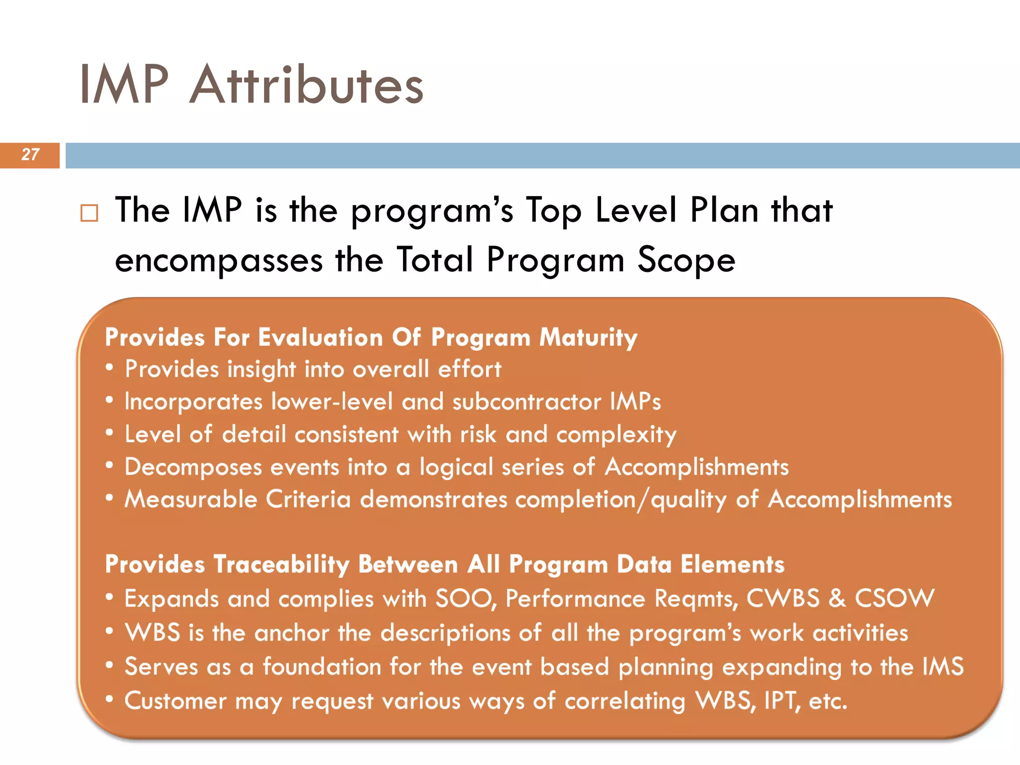 IMP Attributes
27
¨ The IMP is the program’s Top Level Plan that
encompasses the Total Program Scope
 