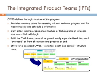 The Integrated Product Teams (IPTs)
22
CWBS defines the logic structure of the program
¨ Provides summary points for asses...