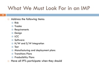 What We Must Look For in an IMP
58
¨ Address the following items:
¤ Risk
¤ Trades
¤ Requirements
¤ Design
¤ LCC
¤ Software...