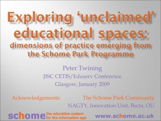 Peter Twining JISC CETIS/Eduserv Conference Glasgow, January 2009 Acknowledgements:    The Schome Park Community NAGTY, Innovation Unit, Becta, OU www.sc h ome.ac.uk 