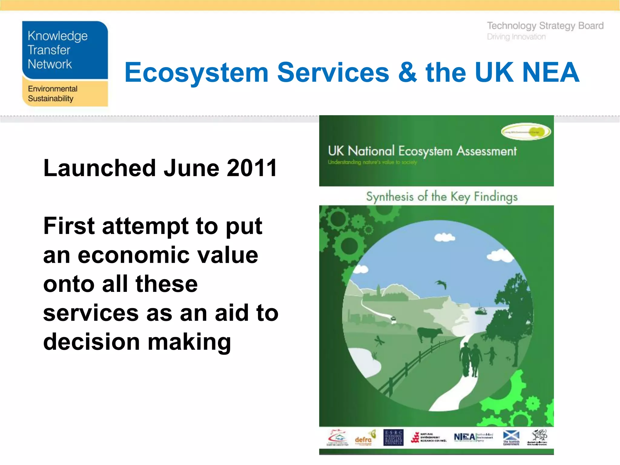 Ecosystem Services & the UK NEA


Launched June 2011

First attempt to put
an economic value
onto all these
services as an aid to
decision making
 