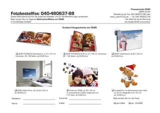 Pressekontakt CEWE
                                                                                                                                             UMPR GmbH
Fotobestellfax: 040-480637-88                                                                                    Bestellung per Fax: 040 480637-88 oder
Dieses Bildmaterial können Sie kostenlos bestellen und für Veröffentlichungen verwenden.                      cewe_color@umpr.de – Tel: 040 480637-29
Bitte senden Sie mir folgende Weihnachts-Motive von CEWE                                                                      Der Abdruck ist bei Nennung
in druckfähiger Qualität:                                                                                                    der Quelle CEWE honorarfrei.

                                                                                                !
!                                                         Kreative Fotogeschenke von CEWE




      ! CEWE FOTOBUCH Quadratisch, ca. 21 x 21 cm,         ! CEWE FOTOBUCH Groß, ca. 21 x 28 cm, Hardcover,    ! CEWE Fotoleinwand, ab 20 x 30 cm,
      Hardcover, 26 - 98 Seiten, ab 24,95 Euro             26 - 154 Seiten, ab 26,95 Euro                      ab 29,99 Euro




     ! CEWE Gallery Print, z.B. ab 20 x 30 cm,                  ! Puzzle von CEWE, ab 20 x 30 cm,              ! Knuddel-Elch mit Weihnachtsmütze, Höhe
     ab 39,99 Euro                                              in verschiedenen Größen, beginnend mit            ca. 20 cm, Bildgröße: 6,3 x 4,2 cm,
                                                                112 Teilen, ab 9,99 Euro                          ab 18,99 Euro
 Redaktion:                                           Anschrift:                                                 Bitte senden Sie mir die Fotos
                                                       
 Name:                                                E-Mail:                                                    ! per E-Mail    !   ! per   CD-ROM
 