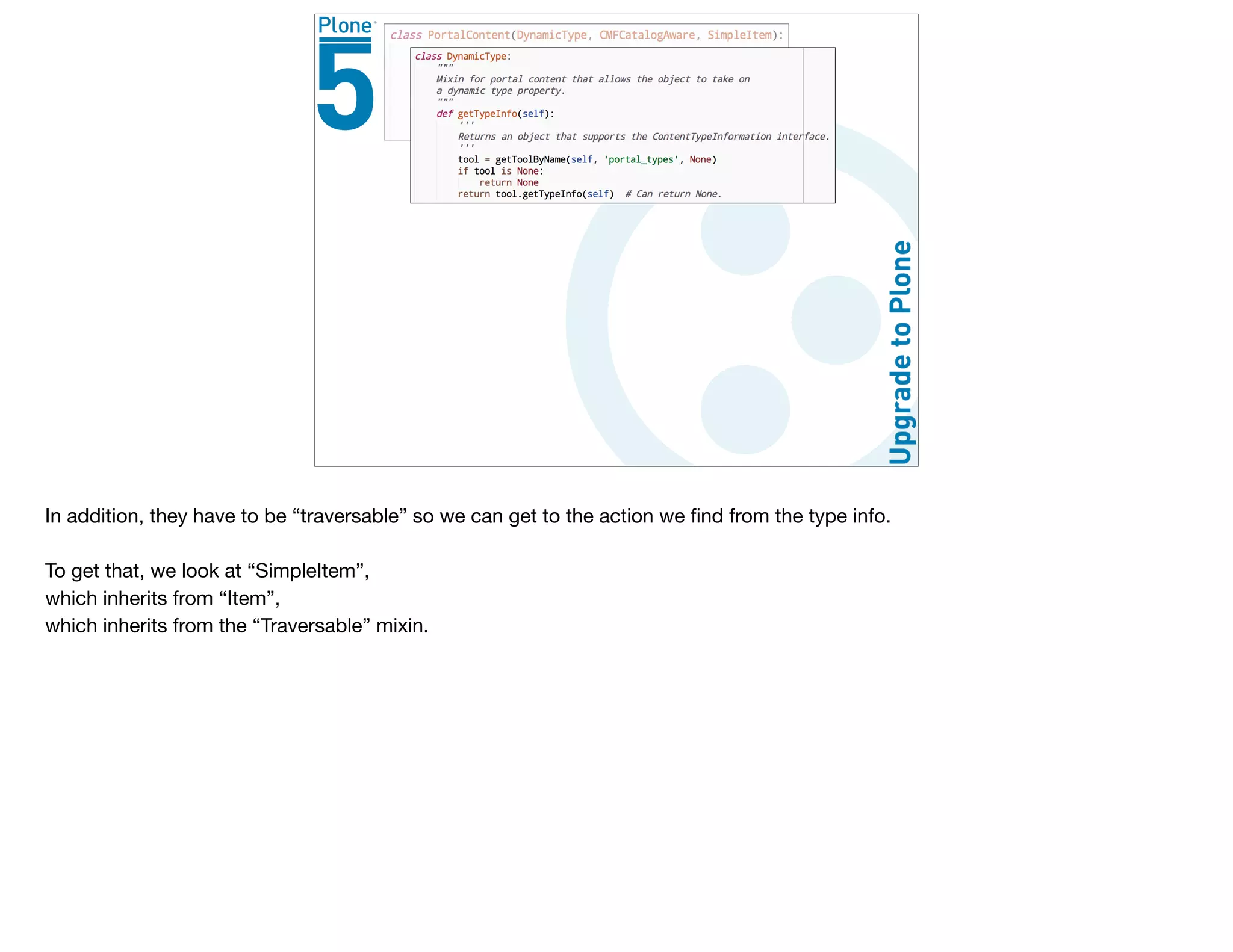 In addition, they have to be “traversable” so we can get to the action we ﬁnd from the type info.

To get that, we look at “SimpleItem”, 

which inherits from “Item”, 

which inherits from the “Traversable” mixin.

 