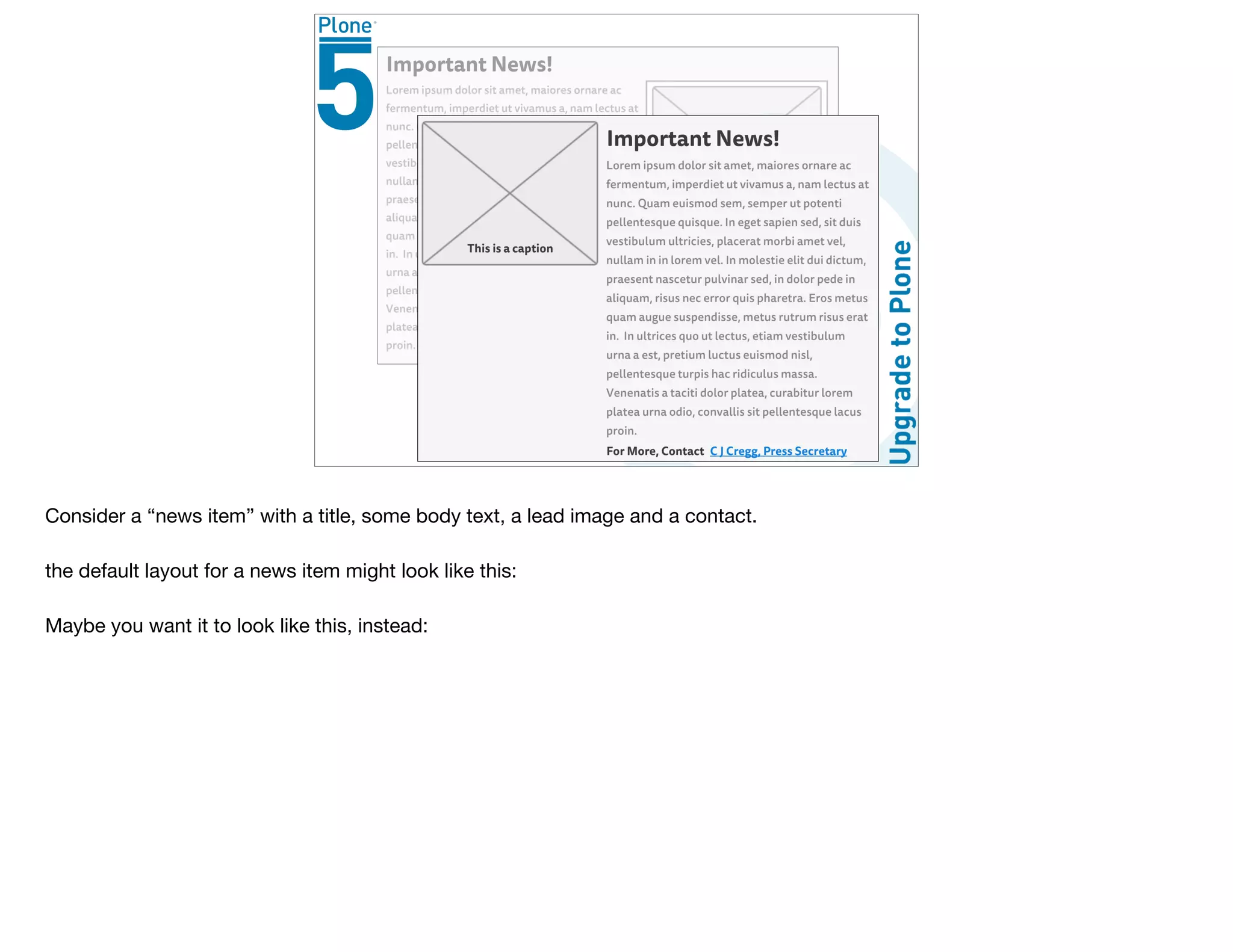 Consider a “news item” with a title, some body text, a lead image and a contact.

the default layout for a news item might look like this:

Maybe you want it to look like this, instead:
 