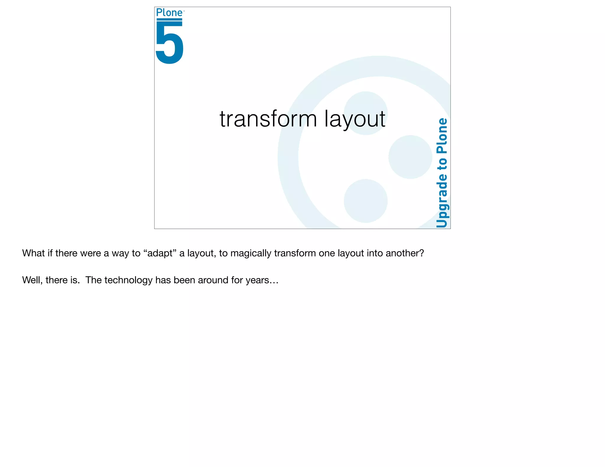 transform layout
What if there were a way to “adapt” a layout, to magically transform one layout into another?

Well, there is. The technology has been around for years…
 