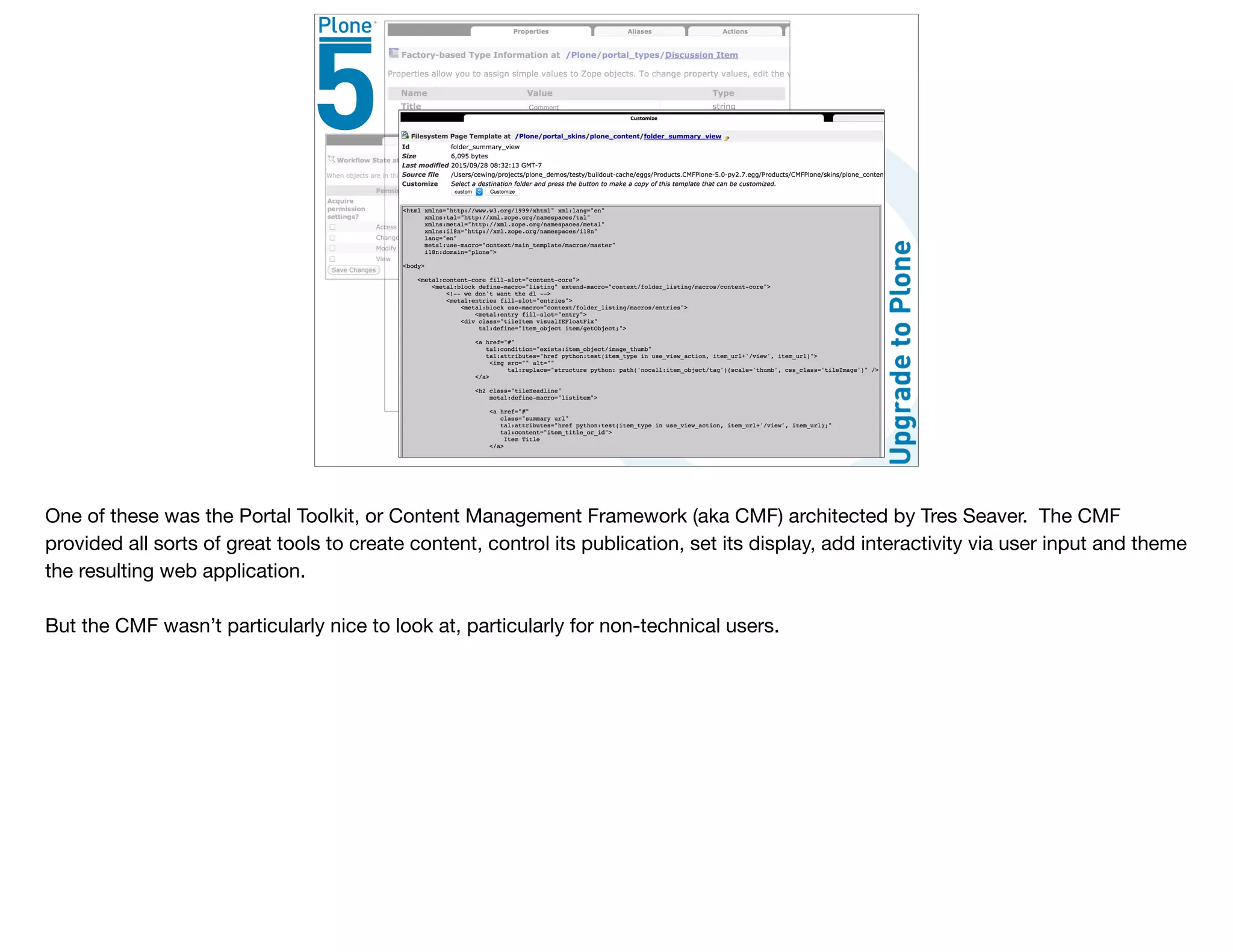 One of these was the Portal Toolkit, or Content Management Framework (aka CMF) architected by Tres Seaver. The CMF
provided all sorts of great tools to create content, control its publication, set its display, add interactivity via user input and theme
the resulting web application.

But the CMF wasn’t particularly nice to look at, particularly for non-technical users.
 