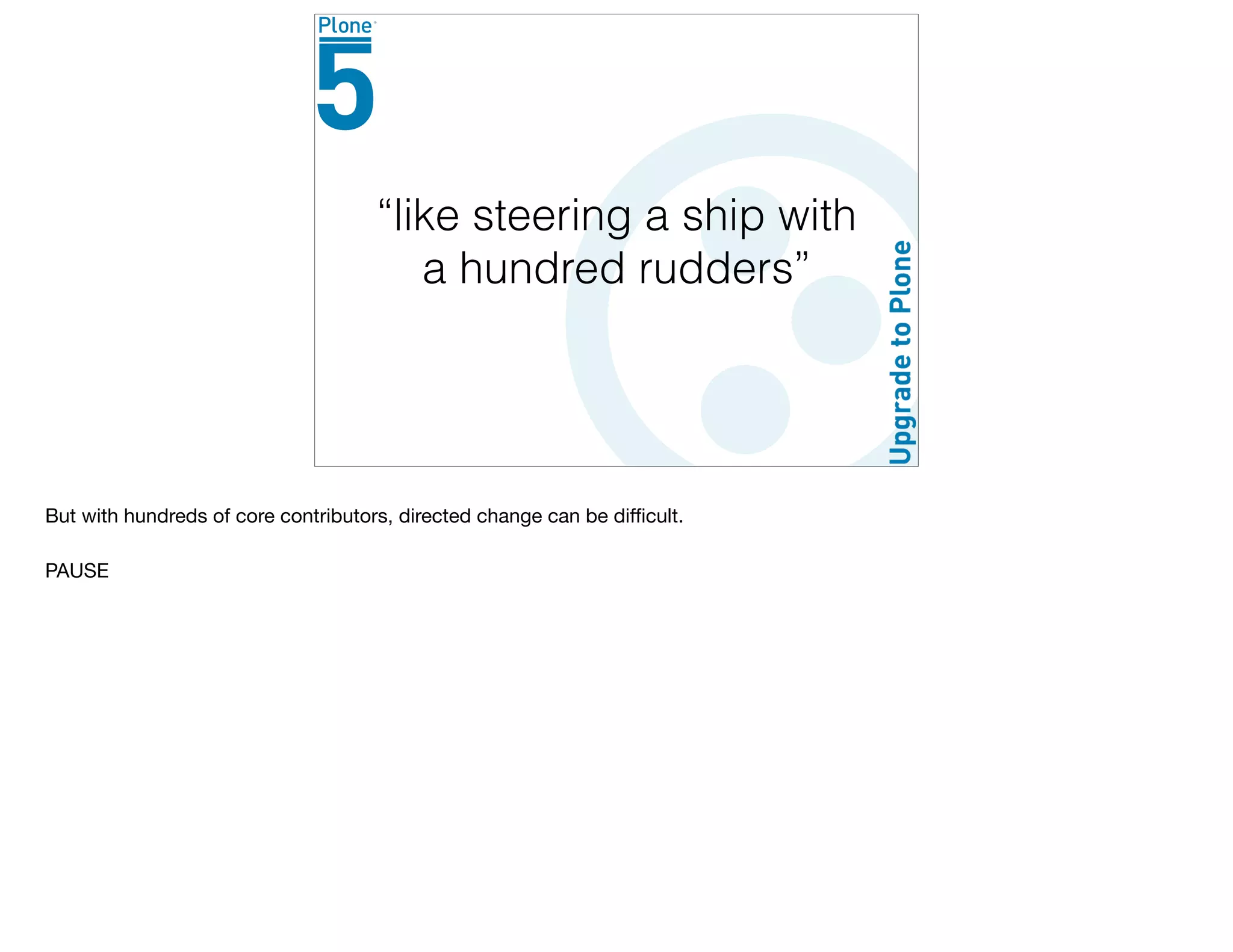 “like steering a ship with
a hundred rudders”
But with hundreds of core contributors, directed change can be diﬃcult.

PAUSE
 