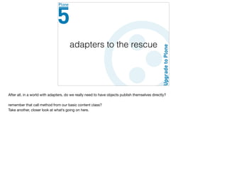adapters to the rescue
After all, in a world with adapters, do we really need to have objects publish themselves directly?

remember that call method from our basic content class?

Take another, closer look at what’s going on here.

 