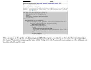 This was easy to do through the web, because you could ﬁnd the original items and click on this button here to make a copy in
the “custom” folder (which was always the folder right at the top of the list). This copied version was stored in the database, and
could be edited through the web.
 