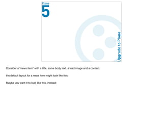 Consider a “news item” with a title, some body text, a lead image and a contact.

the default layout for a news item might look like this:

Maybe you want it to look like this, instead:
 