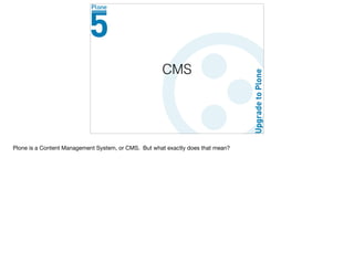 CMS
Plone is a Content Management System, or CMS. But what exactly does that mean?
 
