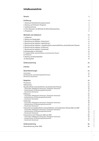 Inhaltsverzeichnis

Vorwort	                                                                                           5

Einführung	                                                                                        6
1. Ranking als Qualitätssicherungsinstrument	                                                      6
2. Ranking und Professoren-Programm	                                                               6
3. Länderauswertung	                                                                               9
4. Ziele, Adressaten und Methodik des Gleichstellungsranking	                                      9
5. Perspektiven	                                                                                  11

Methodik und Indikatoren	                                                                         13
1. Indikatoren	                                                                                   13
2. Bildung von Ranggruppen	                                                                       14
3. Berechnung des Indikators „Promotionen“	                                                       14
4. Berechnung des Indikators „Habilitationen“	                                                    15
5. Berechnung des Indikators „ Hauptberufliches wissenschaftliches und künstlerisches Personal	   15
6. Berechnung des Indikators „Professuren“	                                                       16
7. Berechnung des Indikators „Studierende“	                                                       16
8. Veränderungen im Zeitverlauf	                                                                  18
8.1 Hauptberufliches wissenschaftliches und künstlerisches Personal	                              18
8.2 Professuren	                                                                                  19
9. Ranking und Gesamtüberblick	                                                                   19
10. Datenqualität	                                                                                19

Länderauswertung	                                                                                 20

Literatur	                                                                                        22

Gesamtbewertungen	                                                                                25
Universitäten	                                                                                    25
Fachhochschulen und Verwaltungsfachhochschulen	                                                   27
Künstlerische Hochschulen	                                                                        30


Ranglisten	                                                                                       32
Promotionen	                                                                                      32
Habilitationen	                                                                                   34
Hauptberufliches wissenschaftliches und künstlerisches Personal 	                                 36
- Universitäten, Pädagogische Hochschulen, Theologische Hochschulen	                              36
- Fachhochschulen und Verwaltungsfachhochschulen	                                                 38
- Künstlerische Hochschulen	                                                                      41
Professuren 	                                                                                     42
- Universitäten, Pädagogische Hochschulen, Theologische Hochschulen	                              42
- Fachhochschulen und Verwaltungsfachhochschulen	                                                 44
- Künstlerische Hochschulen	                                                                      47
Studierende	                                                                                      48
- Universitäten, Pädagogische Hochschulen, Theologische Hochschulen	                              48
- Fachhochschulen und Verwaltungsfachhochschulen	                                                 50
- Künstlerische Hochschulen	                                                                      53
Frauenanteil am hauptberuflichen wissenschaftlichen und künstlerischen Personal 2002 und 2007	    54
- Universitäten, Pädagogische Hochschulen, Theologische Hochschulen	                              54
                                                                                                       Inhaltsverzeichnis




- Fachhochschulen und Verwaltungsfachhochschulen	                                                 56
- Künstlerische Hochschulen	                                                                      59
Frauenanteil an den Professuren 2002 und 2007	                                                    60
- Universitäten, Pädagogische Hochschulen, Theologische Hochschulen	                              60
- Fachhochschulen und Verwaltungsfachhochschulen	                                                 62
- Künstlerische Hochschulen	                                                                      65

Länderauswertung	                                                                                 66
Gesamtbewertung Länder 2009	                                                                      66




                                                                                                           3
 