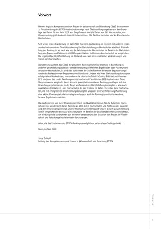 Vorwort

Hiermit legt das Kompetenzzentrum Frauen in Wissenschaft und Forschung CEWS die nunmehr
3. Fortschreibung des CEWS-Hochschulrankings nach Gleichstellungsaspekten auf der Grund-
lage der Daten für das Jahr 2007 vor. Eingeflossen sind die Daten von 287 Hochschulen, das
Gesamtranking gibt Auskunft über 65 Universitäten, 124 Fachhochschulen und 44 Künstlerische
Hochschulen.

Seit seiner ersten Erarbeitung im Jahr 2003 hat sich das Ranking als ein sich mit anderen ergän-
zendes Instrument der Qualitätssicherung für Gleichstellung an Hochschulen etabliert. Zielstel-
lung des Ranking ist es nach wie vor, die Leistungen der Hochschulen im Bereich der Gleichstel-
lung von Frauen und Männern mit Hilfe quantitativer Indikatoren kontinuierlich zu vergleichen.
Die regelmäßige Veröffentlichung im Abstand von zwei Jahren soll dabei Veränderungen und
Trends sichtbar machen.

Darüber hinaus stellt das CEWS die aktuellen Rankingergebnisse erstmals in Beziehung zu
anderen gleichstellungspolitisch-wettbewerbsartig orientierten Ergebnissen oder Plazierungen
deutscher Hochschulen. Es sind dies zum einen die 78 im Rahmen der ersten Begutachtungs-
runde des Professorinnen-Programms von Bund und Ländern mit ihren Gleichstellungskonzepten
erfolgreichen Hochschulen, zum anderen die durch das Total E-Quality Prädikat zertifizierten
(23) und/oder das „audit familiengerechte hochschule“ auditierten (85) Hochschulen. Diese
Vorgehensweise vergleicht damit die rein quantitativ messbaren Rankinggrundlagen mit den
Bewertungsergebnissen zu in der Regel umfassenderen Gleichstellungskonzepten – also auch
qualitativen Indikatoren - der Hochschulen. In der Tendenz ist dabei erkennbar, dass Hochschu-
len, die mit erfolgreichen Gleichstellungskonzepten und/oder einer Zertifizierung/Auditierung
eine aktive Chancengleichheitsstrategie verfolgen, auch im Ranking quantitativ messbare,
bessere Ergebnisse erreichen.

Da das Erreichen von mehr Chancengleichheit ein Qualitätskriterium für die Arbeit der Hoch-
schulen ist, wendet sich dieses Ranking an alle, die in Hochschulen und Politik an der Qualität
und dem Innovationspotenzial unserer Hochschulen interessiert sind. In diesem Zusammenhang
ist ein vergleichender Blick auf die Leistungen im Bereich der Chancengleichheit unverzichtbar,
um wirkungsvolle Maßnahmen zur weiteren Verbesserung der Situation von Frauen in Wissen-
schaft und Forschung einzuleiten oder fortzusetzen.

Allen, die das Erscheinen des CEWS-Rankings ermöglichen, sei an dieser Stelle gedankt.

Bonn, im Mai 2009


Jutta Dalhoff
Leitung des Kompetenzzentrums Frauen in Wissenschaft und Forschung CEWS



                                                                                                   Vorwort




                                                                                                    5
 