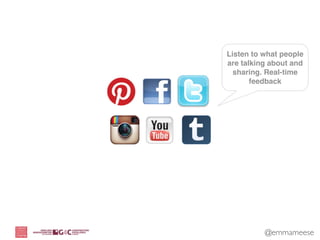 Listen to what people
are talking about and
  sharing. Real-time
       feedback




          @emmameese
 