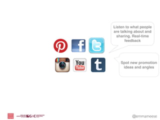 Listen to what people
are talking about and
  sharing. Real-time
       feedback




    Spot new promotion
     ideas and angles




          @emmameese
 