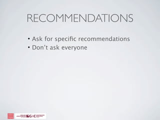 RECOMMENDATIONS
• Ask for speciﬁc recommendations
• Don’t ask everyone
 