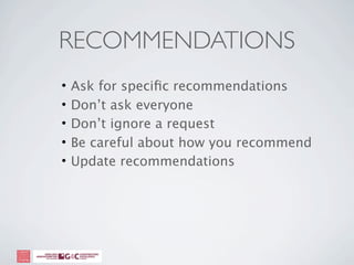 RECOMMENDATIONS
•   Ask for speciﬁc recommendations
•   Don’t ask everyone
•   Don’t ignore a request
•   Be careful about how you recommend
•   Update recommendations
 