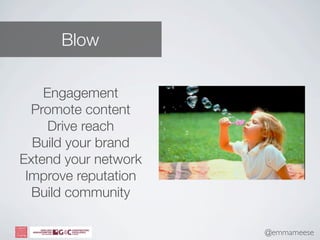 Blow

    Engagement
  Promote content
     Drive reach
  Build your brand
Extend your network
 Improve reputation
  Build community

                      @emmameese
                      © Ultra Social Ltd 2012
 