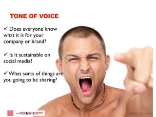 TONE OF VOICE

 Does everyone know
what it is for your
company or brand?

 Is it sustainable on
social media?

 What sorts of things are
you going to be sharing?




                             @emmameese
 
