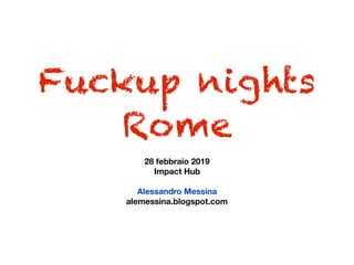 Fuckup nights
Rome
28 febbraio 2019
Impact Hub
Alessandro Messina
alemessina.blogspot.com
 