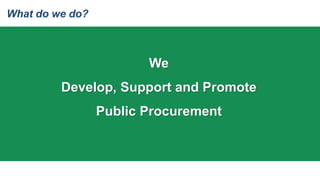 We
Develop, Support and Promote
Public Procurement
What do we do?
 