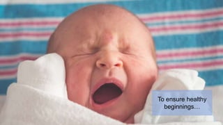To ensure healthy
beginnings…
 