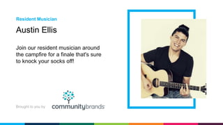 Join our resident musician around
the campfire for a finale that's sure
to knock your socks off!
Austin Ellis
Resident Musician
Brought to you by
 