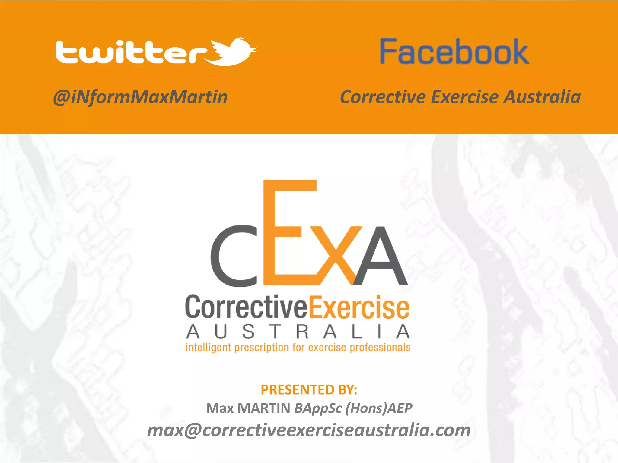 @iNformMaxMartin               Corrective Exercise Australia




                    PRESENTED BY:
              Max MARTIN BAppSc (Hons)AEP
        max@correctiveexerciseaustralia.com
 