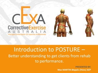 Introduction to POSTURE –
Better understanding to get clients from rehab
               to performance.
                                         PRESENTED BY:
                           Max MARTIN BAppSc (Hons) AEP
 