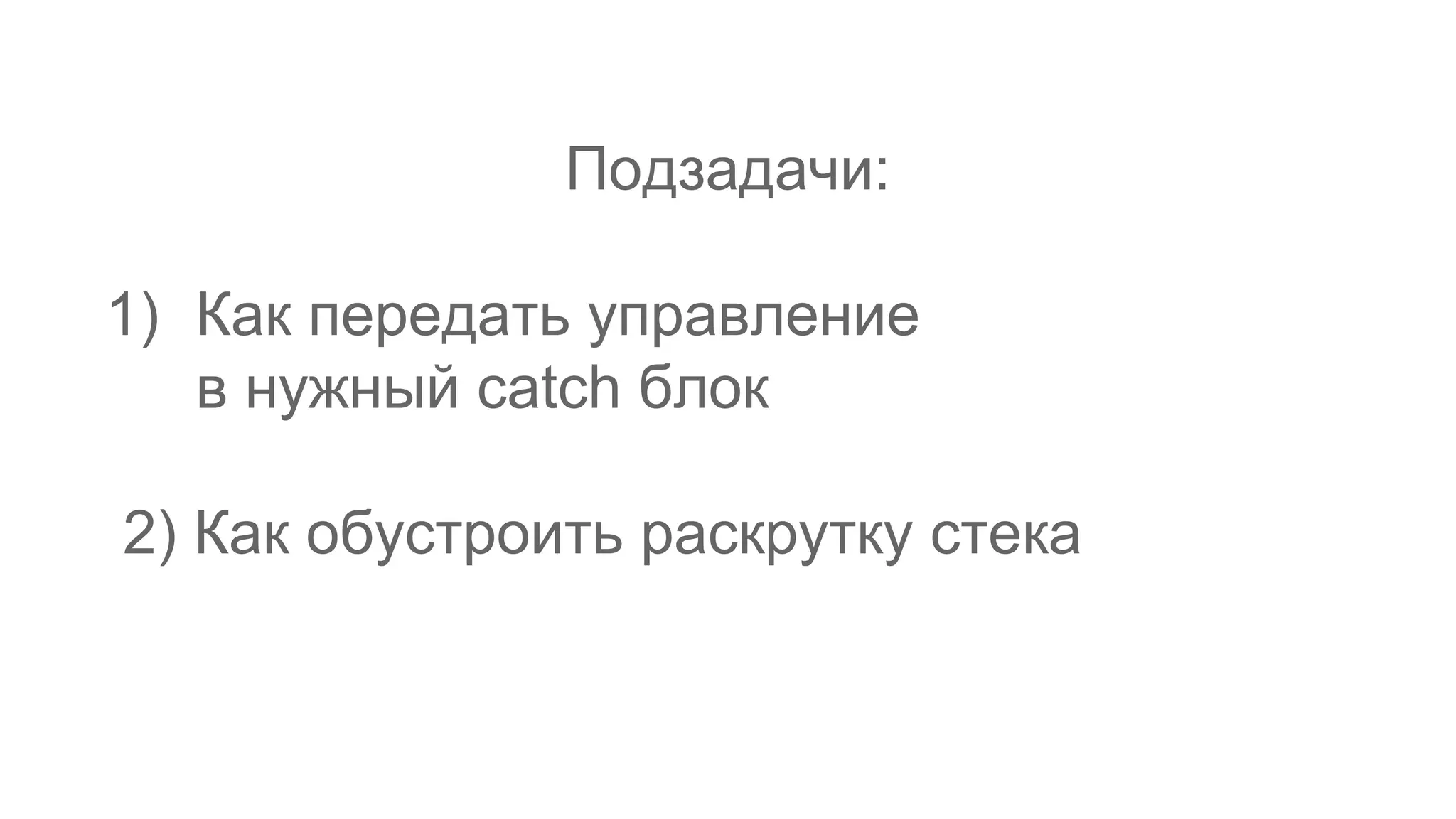 Подзадачи:
1) Как передать управление
в нужный catch блок
2) Как обустроить раскрутку стека
 