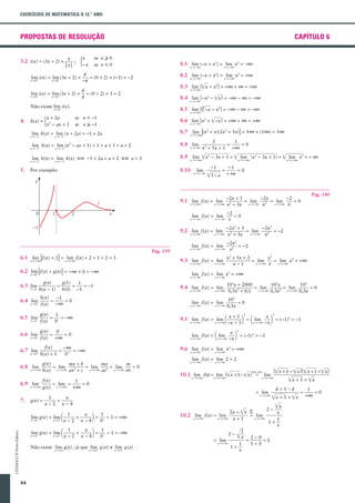 EXERCÍCIOS DE MATEMÁTICA A 12.° ANO

PROPOSTAS DE RESOLUÇÃO
3.2 i(x) = (3x + 2) *

x
;
x|

CAPÍTULO 6

se x ≥ 0
se x < 0

5- x
x

lim
lim
8.1 xS - ?(-x + x3) = xS - ? x3 = -?

lim i(x) = lim (3x + 2) *

x
= (0 + 2) * (-1) = -2
-x

lim i(x) = lim (3x + 2) *

x
= (0 + 2) * 1 = 2
x

xS0 -

xS0 -

xS0+

xS0+

8.2 xS + ?(-x + x2) = xS + ? x2 = +?
lim
lim
8.3 xS + ?(œx + x4) = +? + ? = +?
lim
8.4 xS + ?(-x2 - œx ) = -? - ? = -?
lim
3
8.5 xS + ?(œ-x - x2) = -? - ? = -?
lim

Não existe lim i(x).
xS0

4.

h(x) =

x + 2a
2
- ax + 1

5x

se x < -1
se x ≥ -1

8.6 xS - ?(x2 + œ-x ) = +? + ? = +?
lim

lim h(x) = lim (x + 2a) = -1 + 2a

8.7 x " + ?[(x2 + x)(2x3 + 5x)] = 1? * (1?) = 1?
lim

lim h(x) = lim (x2 - ax + 1) = 1 + a + 1 = a + 2

8.8 xS + ?
lim

lim h(x) = lim h(x) § -1 + 2a = a + 2 § a = 3

lim
lim
lim
8.9 x " + ?œx3 - 3x + 1 = œx " + ? (x3 - 3x + 1) = œx " +? x3 = + ?

xS -1-

xS -1-

xS -1 +

xS -1+

xS -1-

5.

xS -1 +

8.10

Por exemplo:

3
3
=
=0
x3 + 5x + 1 +?

lim

x" -?

-1

œ3 - x

=

lim f(x) = lim

xS - ?

lim f(x) = lim

6.1 xS + ?[f(x) + 2] = xS + ? f(x) + 2 = 1 + 2 = 3
lim
lim
lim
6.2 xS0 [f(x) + g(x)] = -? + 0 = -?

Pag. 139

-2
=0
x
-2x2 + 5
-2x2
= lim
= -2
xS + ?
x2 + 3x
x2

9.2 xS + ? f(x) = xS + ?
lim
lim
xS - ?

xS - ?

9.3 xS + ? f(x) = xS + ?
lim
lim

-2x2
= -2
x2
x3 + 5x + 2
x3
= lim
= lim x2 = +?
xS + ? x
xS + ?
x-1

lim f(x) = lim x2 = +?

+

xS - ?

g(x)
g(1)
1
6.3 lim
=
=
= -1
xS1 h(x - 1)
h(0) -1

xS - ?

lim
lim
9.4 xS + ? f(x) = xS + ?

lim
6.4 xS0

h(x)
-1
=
=0
f(x) -?

lim
6.5 xS1

g(x)
1
=
= -?
f(x) 0-

lim
6.6 xS0

g(x)
0=
=0
f(x) +?

lim f(x) =

6.7 xS0
lim

f(x)
-?
= + = -?
h(x) + 1
0

105x + 2000
105x
105
= lim
=0
lim
2
2 = xS + ?
xS + ? 0,3x
0,3x + 0,1
0,3x

9.5 xS + ? f(x) = xS + ?
lim
lim

+

-

-

+

lim f(x) = lim

xS - ?

7.

xS - ?

105
=0
0,3x
x+1

3

1 lim

xS - ?

x
-x

3

2

(?- ?)

lim
lim
10.1 x " +? f(x) = x " + ?(œx + 1 - œx ) =

lim g(x) = lim

1x - 2 + x - 42 = 0

CEXMA12 © Porto Editora

xS2 -

1

x

1

x

+

1
-

- 1 = +?

44

x " 2+

2= lim

Não existe lim g(x) , já que lim g (x) 0 lim g (x) .
x"2

2x - œx ?
lim
lim
= lim
10.2 xS + ? f(x) = xS + ?
xS + ?
x+1

- 1 = -?

x " 2-

xS + ?

1
x

1+0

œx + 1 + œx
x+1-x

œx + 1 + œx

2-

œx

x
1
1+
x

Œ1 = 2 - 0 = 2
x

1+

(œx + 1 - œx )(œx + 1 + œx)

lim

x " +?

xS + ?

1x - 2 + x - 42 = 0

xS2 -

= (-1)3 = -1

xS - ?

= lim

lim g(x) = lim

1

3

lim f(x) = lim 2 = 2

xS - ?

1
x
+
x-2 x-4

xS2 +

2

= (-1)3 = -1

?

xS2 +

x
-x

xS + ?

lim
lim
9.6 xS + ? f(x) = xS + ? x2 = +?

f(x)
1
= lim =
=0
g(x) xS + ? +?

g(x) =

xS - ?

1 -x - 3 2 = 1 lim

g(x)
mx + b
mx
m
= lim
= lim
lim
= lim
=0
6.8 xS + ?
h(x) xS + ? ax2 + c xS +? ax2 xS +? ax

6.9 xS + ?
lim

Pag. 140

-2x + 1
-2x
-2
= lim
= lim
=0
xS + ? x
x2 + 3x xS + ? x2

9.1 xS + ? f(x) = xS + ?
lim
lim
xS - ?

-1
=0
+?

=

1
=0
+?

 