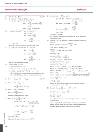 EXERCÍCIOS DE MATEMÁTICA A 12.° ANO

PROPOSTAS DE RESOLUÇÃO

CAPÍTULO 6

1.

T(t) = Ta + (T0 - Ta)e -kt

1.1

2.4 A(t) = 200 §

T0 = 90 8C; T = 60 8C; Ta = 20 8C; t = 10 min

Pág. 143

§ 300 = 200 + 3800e -0,1t ‹ twwuwwv
1 + 19e- 0,1t 0 0
condição universal
100
§ 3800e -0,1t = 100 § e -0,1t =
3800

60 = 20 + (90 - 20)e -k *10 § 40 = 70e -10k
40
4
§ e -10k =
§ -10k = ln
70
7
4
ln
7
§ k=
§ k ) 0,056
-10

12

12

1.2

T(t) = 20 + (90 - 20)e

-0,056 t

§ 35 = 20 + 70e

1 2

1 2

27,5 - 10 = 17,5

1990 + 36,4 = 2026,4
Se o modelo se mantiver válido o número de águias ultrapassará
200 no ano de 2026.

2.5 Dado que C(t) é em milhares, o número de coelhos é dado por
1000 C(t).
1000 C(t)
< 20.
A(t)

1 21 2
10

§ 50 C(t) < A(t)

1 2

§ 50 *

25
300
<
1 + 1,5e0,1t 1 + 19e -0,1t

§ 1250(1 + 19e -0,1t) < 300(1 + 1,5e0,1t)
§ 25(1 + 19e -0,1t) < 6(1 + 1,5e0,1t)

T(t) = 22 + 60e -0,056t, t ≥ 0

§ 25 + 475e -0,1t < 6 + 9 * e0,1t

a) T(0) = 22 + 60e0 = 22 + 60 = 82

§ 9e0,1t - 475e -0,1t - 19 > 0
2

§ 9(e0,1t) - 475 - 19e0,1t > 0

O leite foi servido a uma temperatura de 82 °C.

§ 9y - 19y - 475 > 0
2

b) lim T(t) = lim (22 + 60e -0,056 t) = 22 + 60 * 0 = 22
tS + ?

tS + ?

22 8C. Com o decorrer do tempo a temperatura do leite aproxima-se de 22 8C (provavelmente a temperatura ambiente).

2.

A(t) =

N
25
; C(t) =
1 + 19e -0,1t
1 + 1,5e0,1t

Pág. 144

lim

tS + ?

300
= 30
1 + 19e -0,1t
- 0,1t

-0,1t

1 2 § t=

CEXMA12 © Porto Editora

ln(8,397)
§ t > 21
0,1

lim C(t) = lim

‹ 1 + 19e
00
twwuwwv
condição universal
270
§ 570e -0,1t = 270 § e -0,1t =
570

1192

ln

9

-0,1

± t ) 7,5
1990 + 7,5 = 1997,5
A população de águias duplicou no ano de 1997.

48

§ t>

t " +?

No início de 2005 existiam 57 águias.

9
§ -0,1t = ln
19

2
y = e0,1t 9y - 19y - 475 = 0
§ y ) -6,286 › y ) 8,397
y>0

§ e0,1t > 8,397 § 0,1t > ln (8,397)

2.6 tS + ? A(t) = tS + ?
lim
lim

300
) 57
1 + 19e -0,1*15

§ 300 = 30 + 570e

Cálculo auxiliar:

A partir do ano de 2011 a razão entre o número de coelhos e o
número de águias é inferior a 20.

2.2 2005; t = 2005 - 1990 = 15

2.3 A(t) = 30 §

§ y > 8,397

* e0,1t

1990 + 21 = 2011

N
= 15
1 + 19e0
N
§
= 15 § N = 300
20

2.1 A(0) = 15 §

A(15) =

! !!

Deve ser colocado durante 13,2 min.

1.4

-0,1

1000 C(t)
< 20 § 1000 C(t) < 20 A(t)
A(t)

10
21
§ t=
± t ) 13,2
-0,056
ln

1

+
Como A(t) > 0, A t å R0 , vem:

35 = -15 + (90 + 15)e -0,056 t § 50 = 105e -0,056 t
50
§ e -0,056t =
105
§ -0,056t = ln

1 38 2

ln

± t ) 36,4

Pretende-se resolver a inequação

O copo de leite deve permanecer no local mais 17,5 min.

1.3

1 2 § t=

1
§ -0,1t = ln
38

-0,056 t

§ 15 = 70e -0,056 t
15
§ -0,056t = ln
70
15
ln
70
§ t=
± t ) 27,5
-0,056

300
= 200
1 + 19e -0,1t

300
300
=
= 300
1 + 19e -0,1t 1 + 19 * 0

t " +?

25
25
=
=0
1 + 1,5e0,1t +?

C(t)
0
=
=0
A(t) 300

Com o decorrer do tempo o número de águias tenderá a estabilizar
em 300 unidades.
Como a população de coelhos tende a extinguir-se, se não forem
tomadas medidas poderá estar em causa a base da alimentação da
colónia de águias que, assim, poderá entrar em declínio.

 