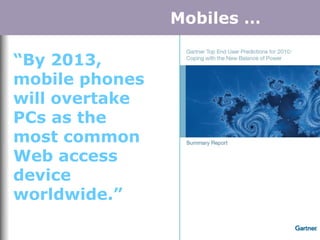 “By 2013,
mobile phones
will overtake
PCs as the
most common
Web access
device
worldwide.”
Mobiles …Mobiles …
 