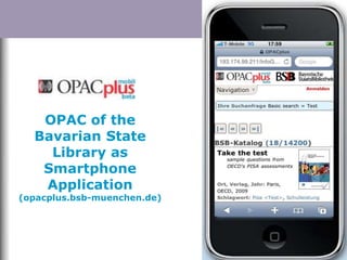 OPAC of the
Bavarian State
Library as
Smartphone
Application
(opacplus.bsb-muenchen.de)
 