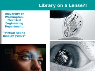 University of
Washington,
Electrical
Engineering
Department:
“Virtual Retina
Display (VRD)”
Library on a Lense?!
 