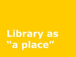 Library as
“a place”
 
