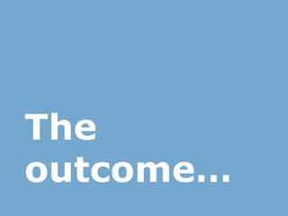 The
outcome…
 