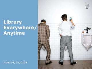 Wired US, Aug 2009
Library
Everywhere/
Anytime
 