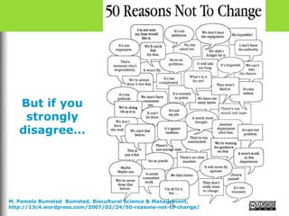 But if you
strongly
disagree…
M. Pamela Bumsted Bumsted, Biocultural Science & Management,
http://13c4.wordpress.com/2007/02/24/50-reasons-not-to-change/
 