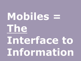 Mobiles =
The
Interface to
Information
 