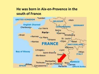 He was born in Aix-en-Provence in the
south of France.
 