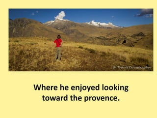 Where he enjoyed looking
 toward the provence.
 