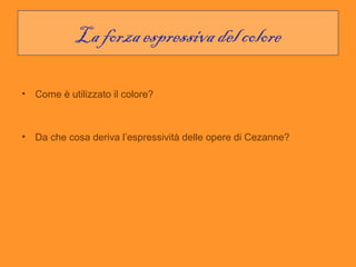 La forza espressiva del colore

• Come è utilizzato il colore?



• Da che cosa deriva l’espressività delle opere di Cezanne?
 