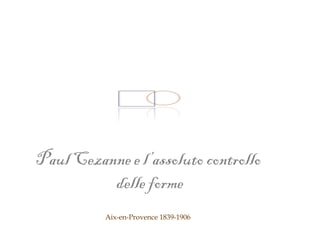 Paul Cezanne e l’assoluto controllo
          delle forme
          Aix-en-Provence 1839-1906
 