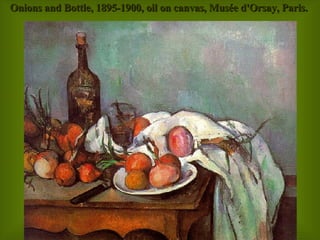 Onions and Bottle, 1895-1900, oil on canvas, Musée d'Orsay, Paris.  