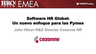 Software HR Global:
Un nuevo enfoque para las Pymes
John Hixon R&D Director Cezanne HR
 